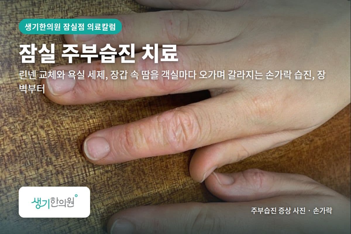 손가락 주부습진 증상 사진과 문구 「잠실 주부습진 치료, 린넨 교체와 욕실 세제, 장갑 속 땀을 객실마다 오가며 갈라지는 손가락 습진, 장벽부터 · 생기한의원 잠실점」